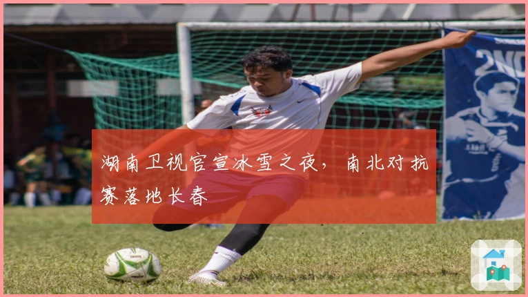 湖南卫视官宣冰雪之夜，南北对抗赛落地长春