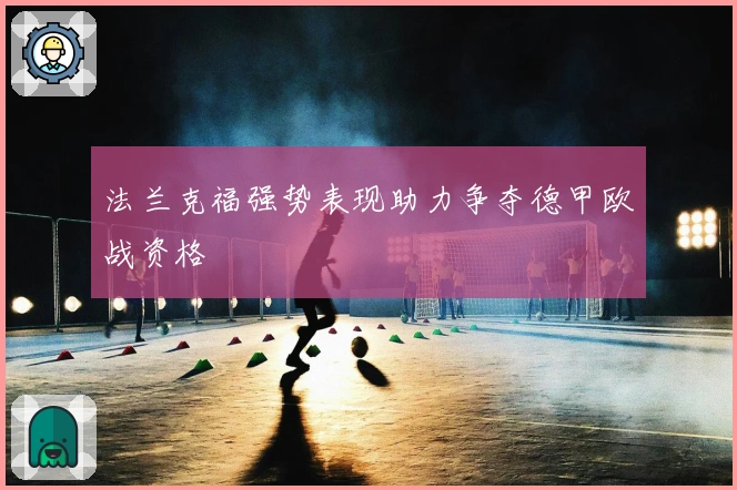 法兰克福强势表现助力争夺德甲欧战资格