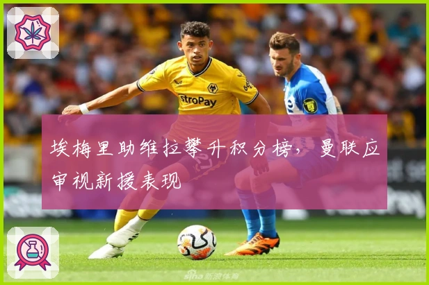 埃梅里助维拉攀升积分榜，曼联应审视新援表现