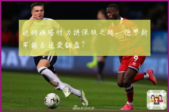 达姆施塔特力拼保级之路，德甲新军能否逆袭翻盘？