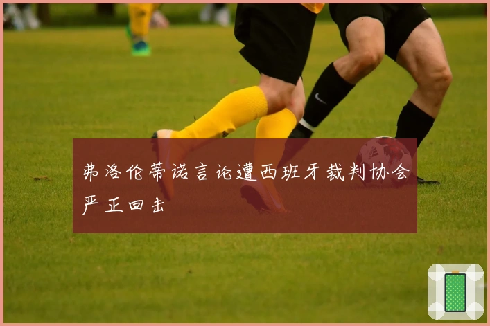 弗洛伦蒂诺言论遭西班牙裁判协会严正回击