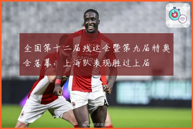 全国第十二届残运会暨第九届特奥会落幕，上海队表现胜过上届