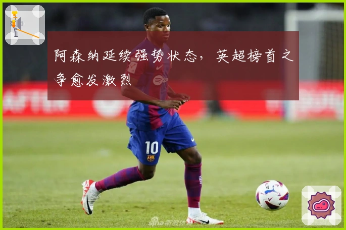 阿森纳延续强势状态，英超榜首之争愈发激烈