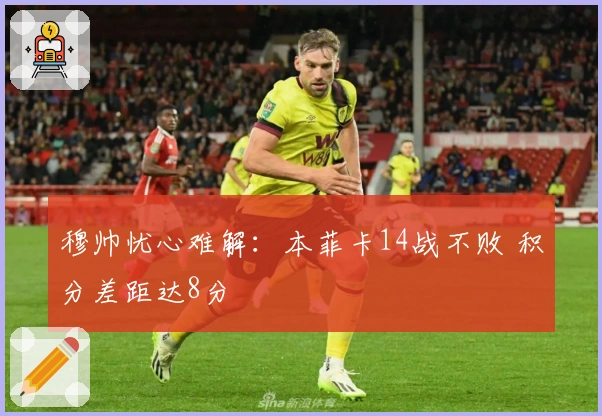 穆帅忧心难解：本菲卡14战不败 积分差距达8分