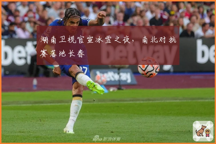 湖南卫视官宣冰雪之夜，南北对抗赛落地长春