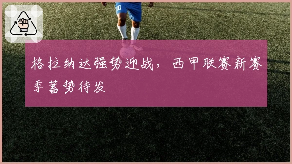 格拉纳达强势迎战，西甲联赛新赛季蓄势待发